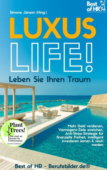 Luxus-Life! Leben Sie Ihren Traum: Mehr Geld verdienen, Vermögens-Ziele erreichen, Anti-Stress-Strategie für finanzielle Freiheit, intelligent investieren lernen & reich werden