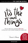 It's the small things: How to make your customers fall in love so they won't even consider buying from anyone else