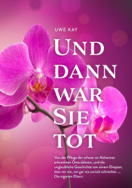 Title: Und dann war Sie tot: Von der Pflege der Oma daheim bis zum Finale, Author: Uwe kay