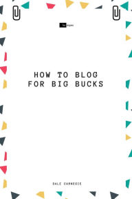 Title: How to Blog for Big Bucks, Author: Dale Carnegie