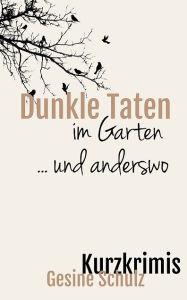 Title: Dunkle Taten im Garten . und anderswo: Kurzkrimis, Author: Gesine Schulz