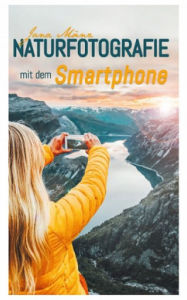 Title: Naturfotografie mit dem Smartphone: 99 kreative Tipps und Tricks für passionierte Hobbyfotografen, Author: Jana Mänz