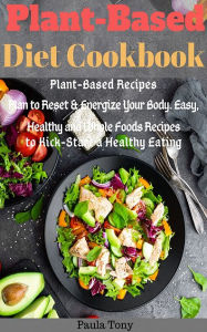 Title: Plant-Based Diet Cookbook: Plant-Based Recipes Plan to Reset & Energize Your Body. Easy, Healthy and Wh, Author: Paula Tony