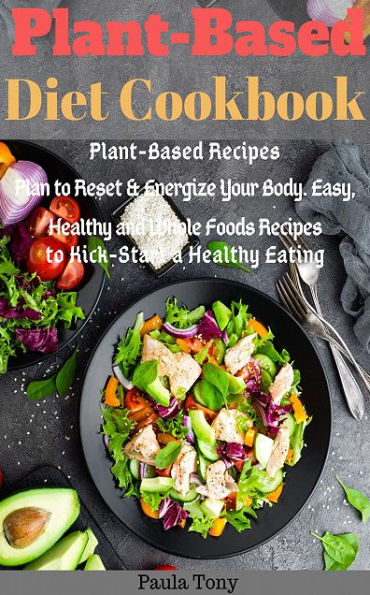 Plant-Based Diet Cookbook: Plant-Based Recipes Plan to Reset & Energize Your Body. Easy, Healthy and Wh