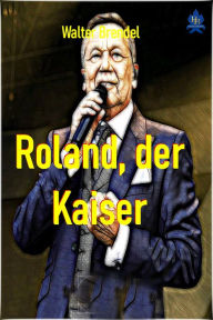 Title: Roland, der Kaiser: Roland Kaiser - eine Kurzbiografie, Author: Walter Brendel