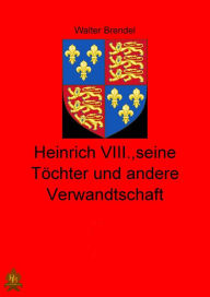 Title: Heinrich VIII., seine Töchter und andere Verwandtschaft, Author: Walter Brendel