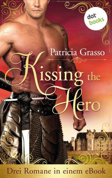 Kissing the Hero: Drei Romane in einem eBook: 'Die Schöne der Highlands', 'Ein Rebell zum Verlieben' und 'In den Händen des Wüstenprinzen'