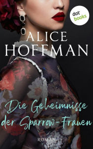 Title: Die Geheimnisse der Sparrow-Frauen: Roman Bewegend und magisch, aus der Feder der amerikanischen Bestsellerautorin, Author: Alice Hoffman