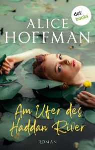 Title: Am Ufer des Haddan River: Roman Ein bewegender, von zarter Magie durchwobener Roman, Author: Alice Hoffman