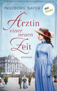 Title: Ärztin einer neuen Zeit: Roman Eine mitreißende Saga über eine Frau, die für ihren Traum der Freiheit kämpft!, Author: Ingeborg Bayer