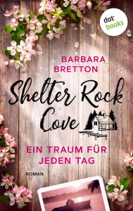 Title: Shelter Rock Cove - Ein Traum f r jeden Tag: Roman Band 1 der Cosy-Romance-Reihe um eine Kleinstadt am Meer - f r Fans von Virgin River, Author: Barbara Bretton
