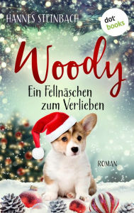 Title: Woody - Ein Fellnäschen zum Verlieben: Roman Ein bezauberndes Lesevergnügen für alle, die kleine Hunde lieben, Author: Hannes Steinbach