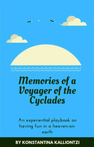 Title: Memories of a Voyager of the Cyclades: An experiential playbook on having fun in a heaven-on-earth, Author: Konstantina Kalliontzi