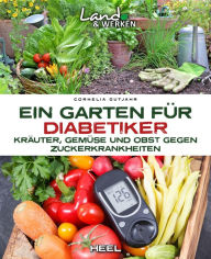 Title: Ein Garten für Diabetiker: Kräuter, Gemüse und Obst gegen Zuckerkrankheiten, Author: Cornelia Gutjahr
