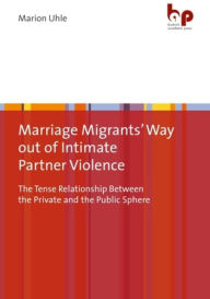 Title: Marriage Migrants' Way out of Intimate Partner Violence: The Tense Relationship Between the Private and the Public Sphere, Author: Marion Uhle