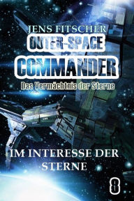 Title: Im Interesse der Sterne (OUTER-SPACE COMMANDER 8): Das Vermächtnis der Sterne, Author: Jens Fitscher