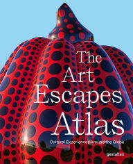 Title: The Art Escapes Atlas: Cultural Experiences Around the Globe, Author: gestalten