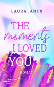 Title: The Moments I Loved You: Ein emotionaler Friends-to-Lovers und Second Chance Liebesroman, Author: Laura Janus