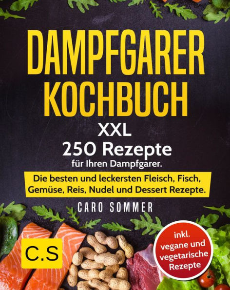 DAMPFGARER KOCHBUCH: XXL. 250 Rezepte für Ihren Dampfgarer: Die besten und leckersten Fleisch, Fisch, Gemüse, Reis, Nudel und Dessert Rezepte
