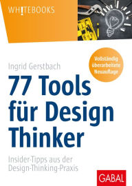 Title: 77 Tools für Design Thinker: Insider-Tipps aus der Design-Thinking-Praxis, Author: Ingrid Gerstbach