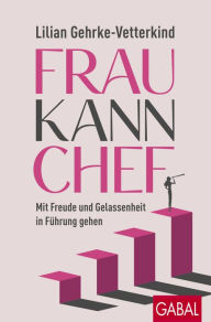 Title: Frau kann Chef: Mit Freude und Gelassenheit in Führung gehen, Author: Lilian Gehrke-Vetterkind
