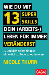 Title: Wie du mit 13 Super Skills dein (Arbeits-)Leben für immer veränderst: ... und dich selbst findest, ohne dich zu Tode zu optimieren, Author: Nicole Thurn