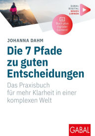 Title: Die 7 Pfade zu guten Entscheidungen: Das Praxisbuch für mehr Klarheit in einer komplexen Welt (Mit digitalen Zusatzinhalten zum Buch), Author: Johanna Dahm