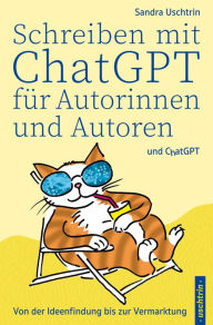 Title: Schreiben mit ChatGPT für Autorinnen und Autoren: Von der Ideenfindung bis zur Vermarktung, Author: Sandra Uschtrin