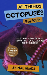 Title: All Things Octopuses For Kids: Filled With Plenty of Facts, Photos, and Fun to Learn all About Octopuses, Author: Animal Reads