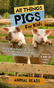 Title: All Things Pigs For Kids: Filled With Plenty of Facts, Photos, and Fun to Learn all About Pigs, Author: Animal Reads