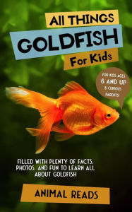 Title: All Things Goldfish For Kids: Filled With Plenty of Facts, Photos, and Fun to Learn all About Goldfish, Author: Animal Reads