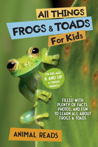 Title: All Things Frogs & Toads For Kids: Filled With Plenty of Facts, Photos, and Fun to Learn all About Frogs & Toads, Author: Animal Reads