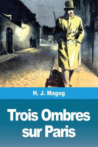 Title: Trois Ombres sur Paris, Author: H. J. Magog