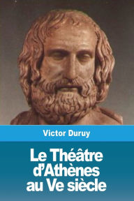 Title: Le Théâtre d'Athènes au Ve siècle, Author: Victor Duruy