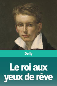 Title: Le roi aux yeux de rêve, Author: Delly