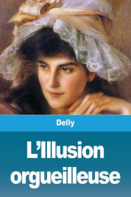 Title: L'Illusion orgueilleuse, Author: Delly