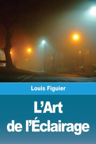 Title: L'Art de l'Ã¯Â¿Â½clairage, Author: Louis Figuier