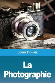 Title: La Photographie, Author: Louis Figuier
