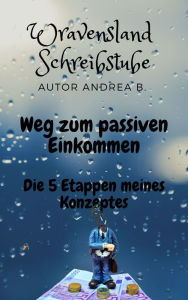 Title: Weg zum passiven Einkommen: Die fünf Etappen meines Konzeptes, Author: Andrea B.