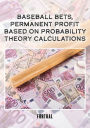 Baseball bets, permanent profit, based on probability theory calculations: BASEBALL BETS, PERMANENT PROFIT