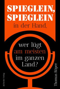 Title: Spieglein, Spieglein in der Hand: wer lügt am meisten im ganzen Land?, Author: Thomas Röper