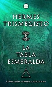 Title: La Tabla Esmeralda: Incluye varias versiones y explicaciones, Author: Hermes Trismegisto