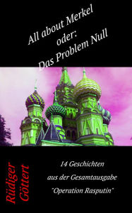 Title: All about Merkel oder: Das Problem Null: 14 Geschichten aus dem Gesamtwerk -Operation Rasputin-, Author: Rüdiger Göttert