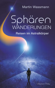 Title: Sphärenwanderungen - Reisen im Astralkörper, Author: Martin Wassmann