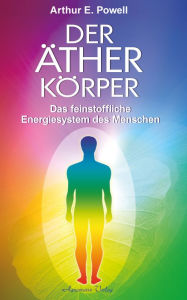 Title: Der Ätherkörper - Das feinstoffliche Energiesystem des Menschen, Author: Arthur E. Powell
