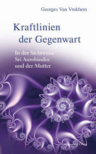 Title: Kraftlinien der Gegenwart: In der Sichtweise Sri Aurobindos und der Mutter, Author: Georges Van Vrekhem