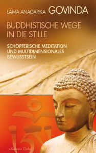 Title: Buddhistische Wege in die Stille. Schöpferische Meditation und multidimensionales Bewusstsein, Author: Lama Anagarika Govinda