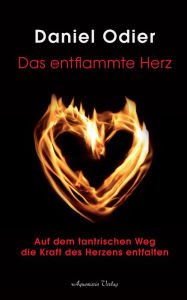 Title: Das entflammte Herz - Auf dem tantrischen Weg die Kraft des Herzens entfalten, Author: Daniel Odier