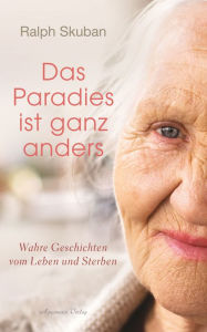 Title: Das Paradies ist ganz anders: Wahre Geschichten vom Leben und Sterben, Author: Ralph Skuban