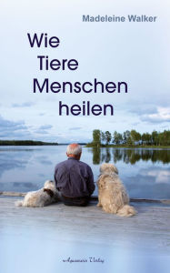 Title: Wie Tiere Menschen heilen, Author: Madeleine Walker